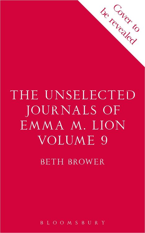 „Cover to be revealed“, Titel: „The Unselected Journals of Emma M. Lion, Volume 9“ von Beth Brower, Bloomsbury. Roter Hintergrund.