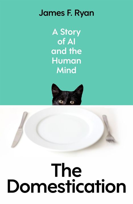 Text: „James F. Ryan“, „A Story of AI and the Human Mind“, „The Domestication“. Ein Teller, Messer, Gabel, Katze schaut hervor.