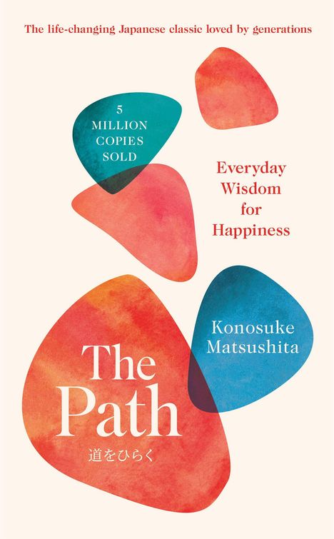 5 MILLION COPIES SOLD. Everyday Wisdom for Happiness. The Path. Konosuke Matsushita. Bunte abstrakte Formen.