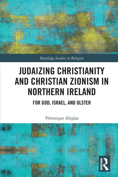 „Judaizing Christianity and Christian Zionism in Northern Ireland“ von Véronique Altglas. Türkis-gelbes abstraktes Muster.