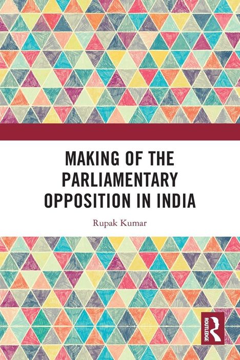 "MAKING OF THE PARLIAMENTARY OPPOSITION IN INDIA" von Rupak Kumar. Buntes Dreieckmuster im Hintergrund.