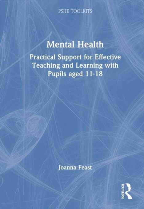 "PSHE Toolkits: Mental Health - Practical Support for Effective Teaching and Learning with Pupils aged 11-18. Joanna Feast." Blaues Hintergrund, feines Muster.