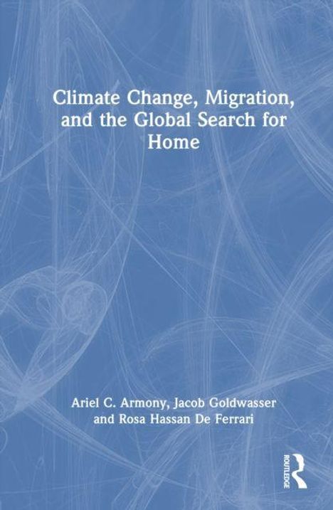 "Climate Change, Migration, and the Global Search for Home" von Ariel C. Armony, Jacob Goldwasser, Rosa Hassan De Ferrari.