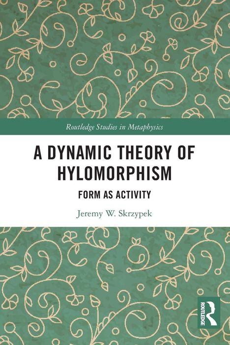 „Routledge Studies in Metaphysics“, „A Dynamic Theory of Hylomorphism: Form as Activity“, „Jeremy W. Skrzypek“. Grüne Muster.