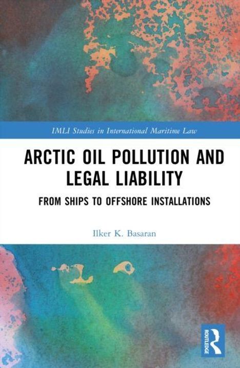 "Arctic Oil Pollution and Legal Liability: From Ships to Offshore Installations" von Ilker K. Basaran, bunte abstrakte Muster.