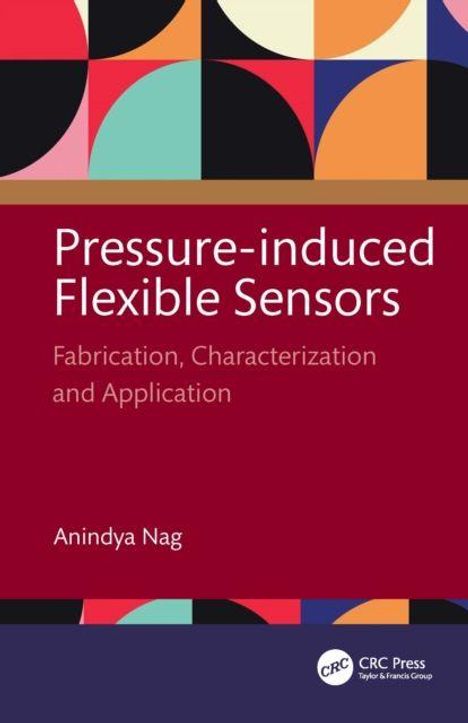 „Pressure-induced Flexible Sensors: Fabrication, Characterization and Application“ von Anindya Nag. Buntes geometrisches Design.