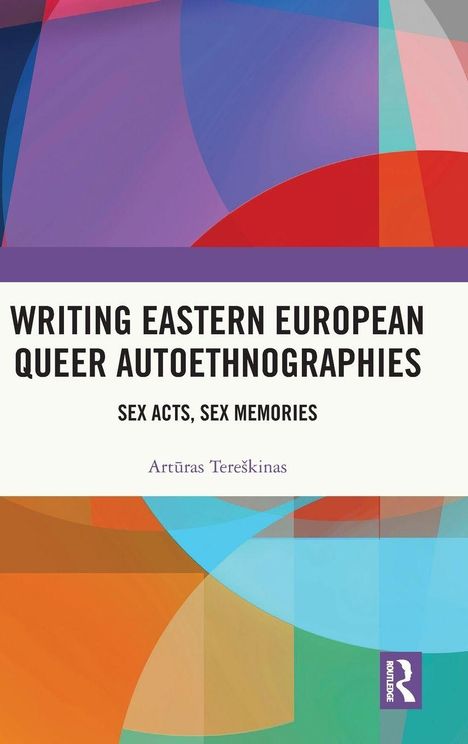 "Writing Eastern European Queer Autoethnographies: Sex Acts, Sex Memories." Artūras Tereškinas. Buntes, abstraktes Design.