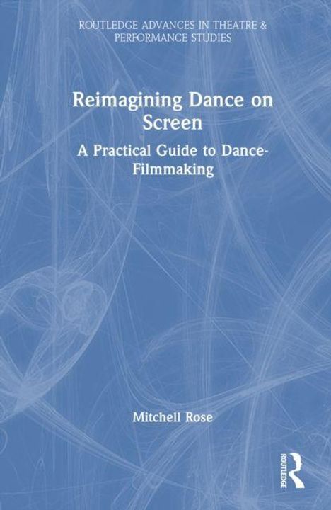 Titel: "Reimagining Dance on Screen". Untertitel: "A Practical Guide to Dance-Filmmaking". Autor: Mitchell Rose.