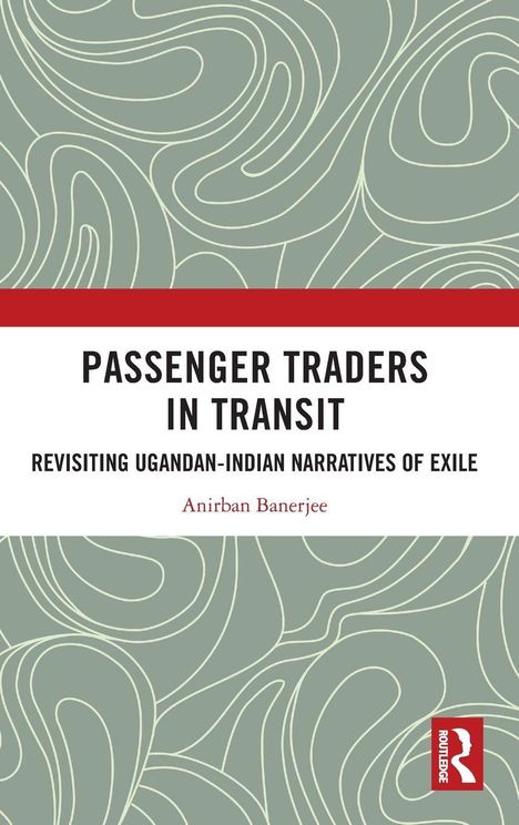 PASSENGER TRADERS IN TRANSIT: Revisiting Ugandan-Indian Narratives of Exile. Anirban Banerjee. Graue Linien auf grünem Hintergrund.