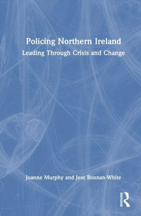"Policing Northern Ireland: Leading Through Crisis and Change" von Joanne Murphy und Jess Bonnan-White. Blau-weißer Hintergrund.