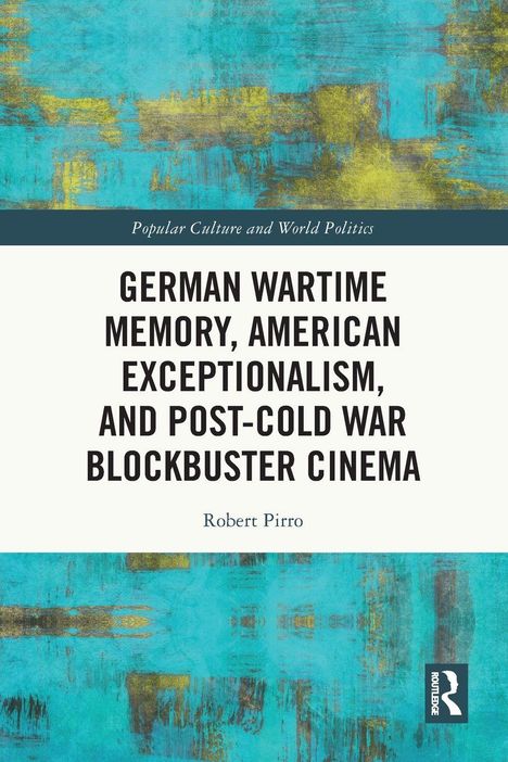 Titel: "German Wartime Memory, American Exceptionalism, and Post-Cold War Blockbuster Cinema" von Robert Pirro. Abstrakte Textur in Blau und Gelb.