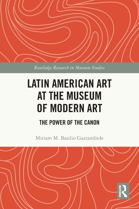 "LATIN AMERICAN ART AT THE MUSEUM OF MODERN ART: THE POWER OF THE CANON" von Miriam M. Basilio Gaztambide. Orange-weißes Design.