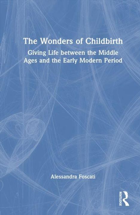 "The Wonders of Childbirth: Giving Life between the Middle Ages and the Early Modern Period" von Alessandra Foscati. Blaues Cover.