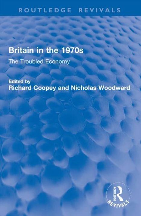 Oben: "ROUTLEDGE REVIVALS". Titel: "Britain in the 1970s: The Troubled Economy". Herausgeber: Richard Coopey, Nicholas Woodward. Hintergrund: blaue Struktur.