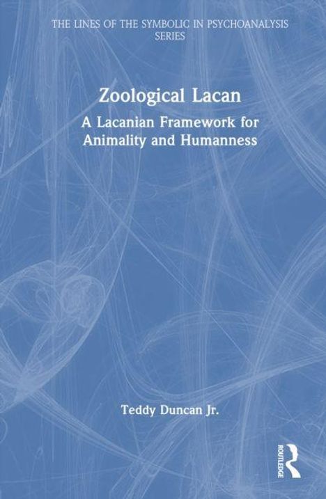 Titel: Zoological Lacan. Untertitel: A Lacanian Framework for Animality and Humanness. Autor: Teddy Duncan Jr.