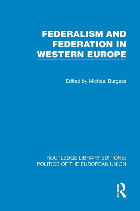"FEDERALISM AND FEDERATION IN WESTERN EUROPE, Edited by Michael Burgess. ROUTLEDGE LIBRARY EDITIONS: POLITICS OF THE EU."