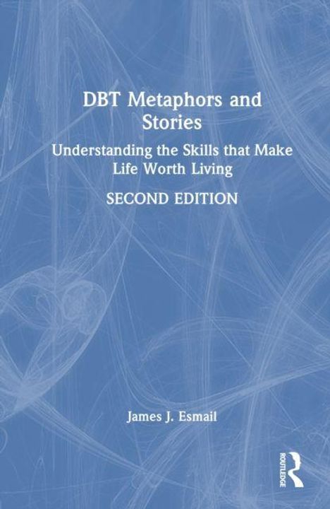 "DBT Metaphors and Stories. Understanding the Skills that Make Life Worth Living. SECOND EDITION. James J. Esmail." Blaues Cover.