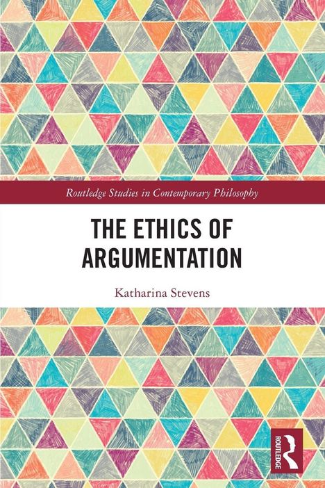 "THE ETHICS OF ARGUMENTATION" von Katharina Stevens. Bunte Dreiecksmuster als Hintergrund, Routledge-Logo unten rechts.