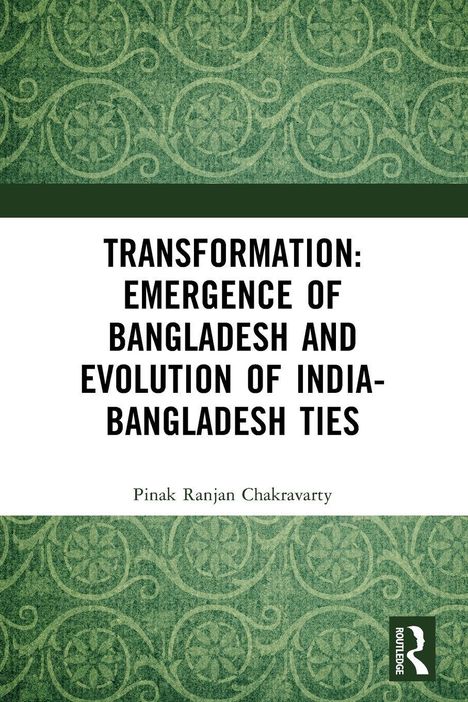 TRANSFORMATION: EMERGENCE OF BANGLADESH AND EVOLUTION OF INDIA-BANGLADESH TIES. Autor: Pinak Ranjan Chakravarty. Grünes Muster.