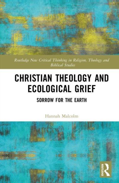 Oben steht: "Routledge New Critical Thinking in Religion, Theology and Biblical Studies." Darunter Titel: "Christian Theology and Ecological Grief: Sorrow for the Earth" von Hannah Malcolm. Der Hintergrund hat ein abstraktes, buntes Muster in Blau- und Gelbtönen.
