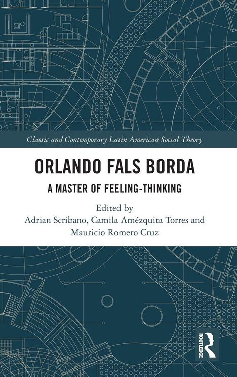 "Orlando Fals Borda: A Master of Feeling-Thinking", bearbeitet von Adrian Scribano, Camila Amézquita Torres und Mauricio Romero Cruz. Blau-weißes Design mit technischen Zeichnungen im Hintergrund.