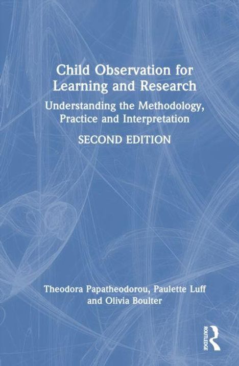 "Child Observation for Learning and Research. Understanding the Methodology, Practice and Interpretation. SECOND EDITION." Unten Autoren: Theodora Papatheodorou, Paulette Luff und Olivia Boulter. Hintergrund in Blau mit abstrakten Mustern, rechts unten ein Logo.