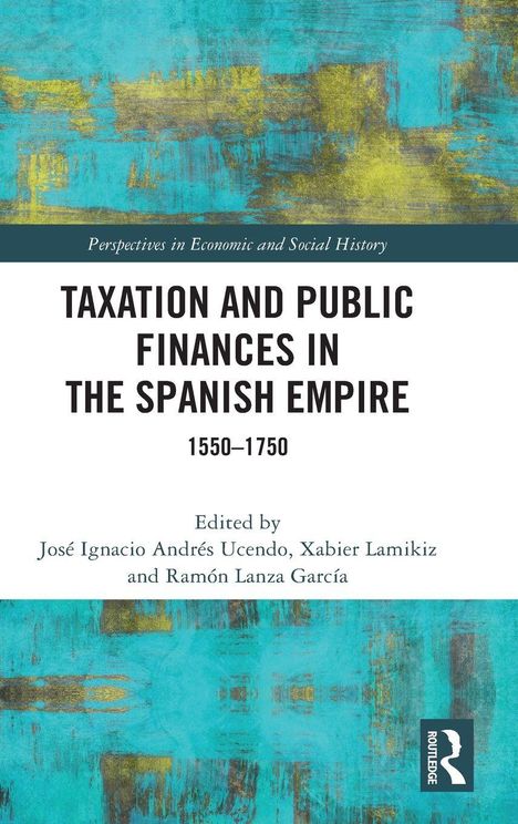 Titel: Taxation and Public Finances in the Spanish Empire 1550–1750. Herausgeber: José Ignacio Andrés Ucendo, Xabier Lamikiz, Ramón Lanza García. Verlag: Routledge. Buntes abstraktes Design mit blau-gelben Mustern.