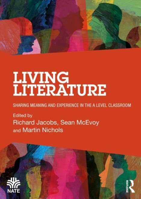 "LIVING LITERATURE: Sharing Meaning and Experience in the A Level Classroom", bearbeitet von Richard Jacobs, Sean McEvoy, Martin Nichols. Auf buntem Hintergrund, Silhouetten von Köpfen in verschiedenen Farben. Routledge und NATE Logo.