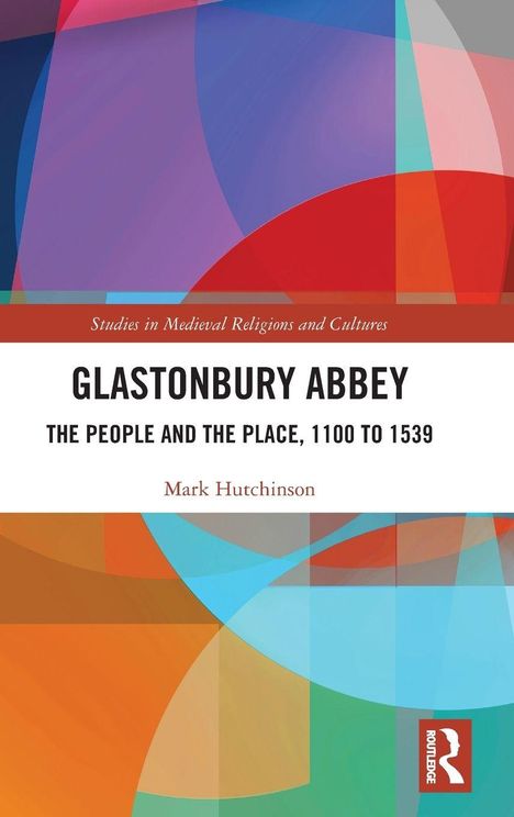 Titel: "GLASTONBURY ABBEY: THE PEOPLE AND THE PLACE, 1100 TO 1539". Autor: Mark Hutchinson. Bunte geometrische Formen.