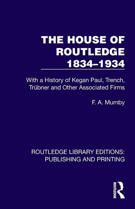 Text: "THE HOUSE OF ROUTLEDGE 1834-1934", "With a History of Kegan Paul, Trench, Trübner and Other Associated Firms", "F. A. Mumby", "ROUTLEDGE LIBRARY EDITIONS: PUBLISHING AND PRINTING". Blaues Cover, Logo unten rechts.