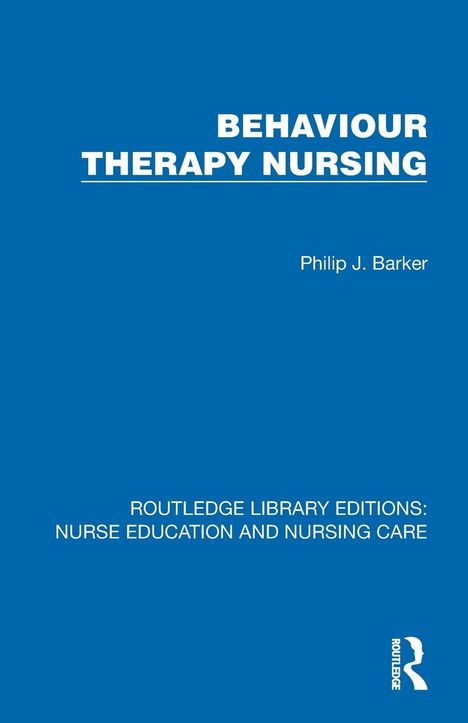"BEHAVIOUR THERAPY NURSING" von Philip J. Barker, "ROUTLEDGE LIBRARY EDITIONS: NURSE EDUCATION AND NURSING CARE", blaues Cover.