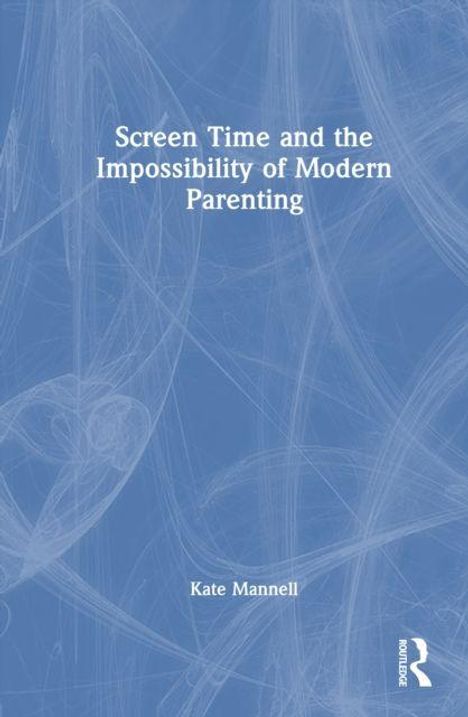 Text: "Screen Time and the Impossibility of Modern Parenting, Kate Mannell." Blaues, abstrakt gemustertes Cover.