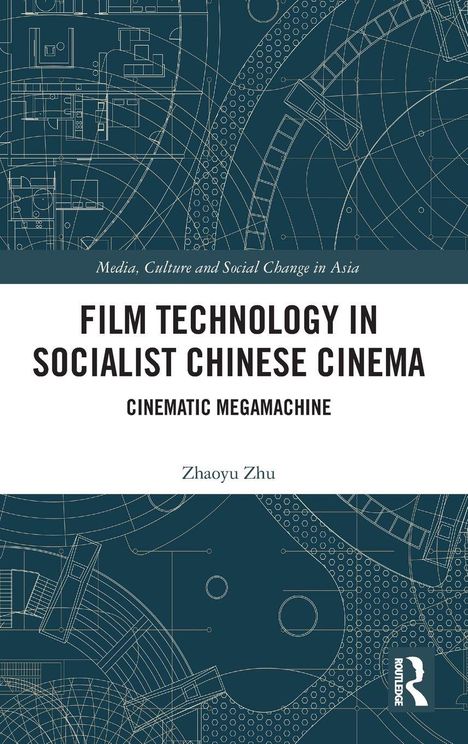 "FILM TECHNOLOGY IN SOCIALIST CHINESE CINEMA: CINEMATIC MEGAMACHINE" von Zhaoyu Zhu. Blaues Design mit technischen Zeichnungen.