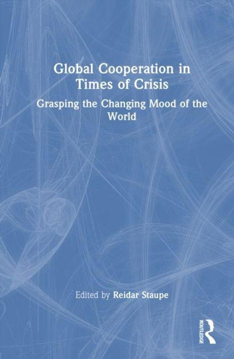"Global Cooperation in Times of Crisis. Grasping the Changing Mood of the World. Edited by Reidar Staupe." Blaues Cover, Routledge-Logo.