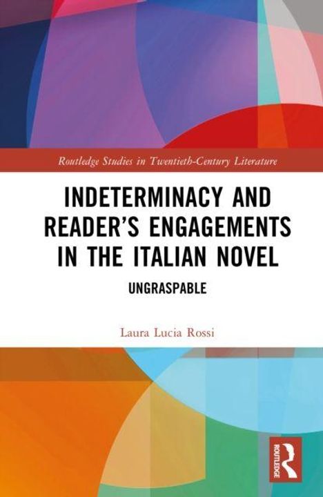 Titel: "Indeterminacy and Reader's Engagements in the Italian Novel: Ungraspable" von Laura Lucia Rossi. Abstrakte bunte Formen.