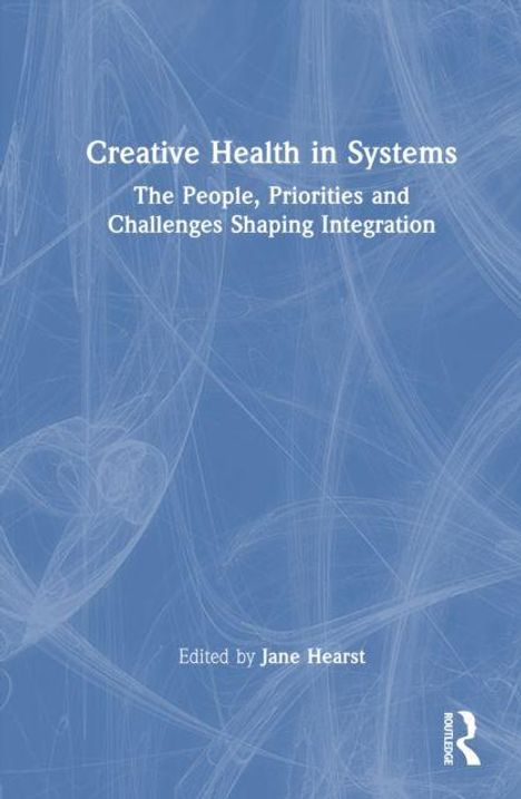 Titel: "Creative Health in Systems"; Untertitel: "The People, Priorities and Challenges Shaping Integration"; Editor: Jane Hearst.