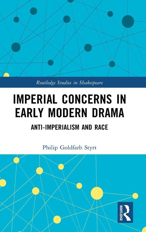 "Routledge Studies in Shakespeare; Imperial Concerns in Early Modern Drama: Anti-Imperialism and Race; Philip Goldfarb Styrt." Oben blaues Muster aus Linien und Kreisen. Unten ein weißes Feld.