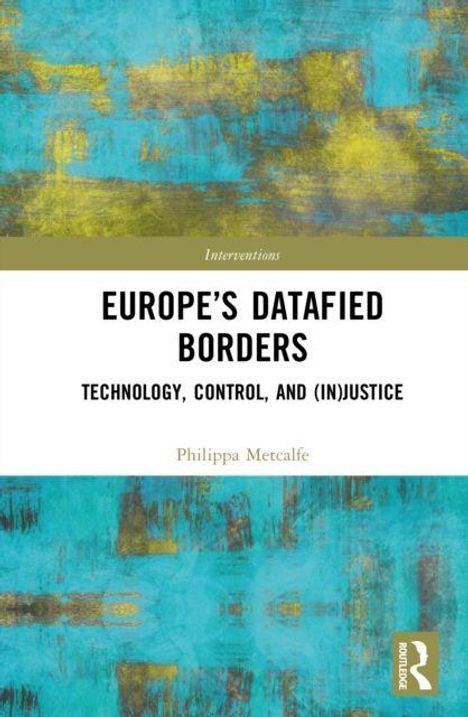 „Interventions: Europe’s Datafied Borders. Technology, Control, and (In)Justice.“ Philippa Metcalfe. Hintergrund: abstrakt, blau-gelb.