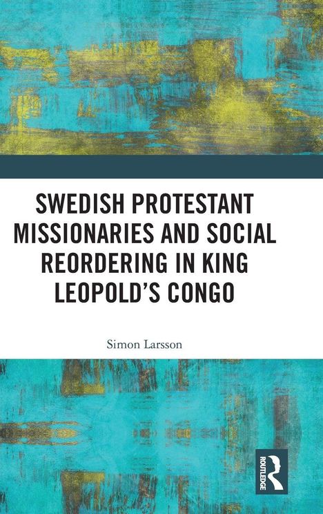 Text: "Swedish Protestant Missionaries and Social Reordering in King Leopold's Congo" von Simon Larsson. Hintergrund ist abstrakt in Blau und Gelb.