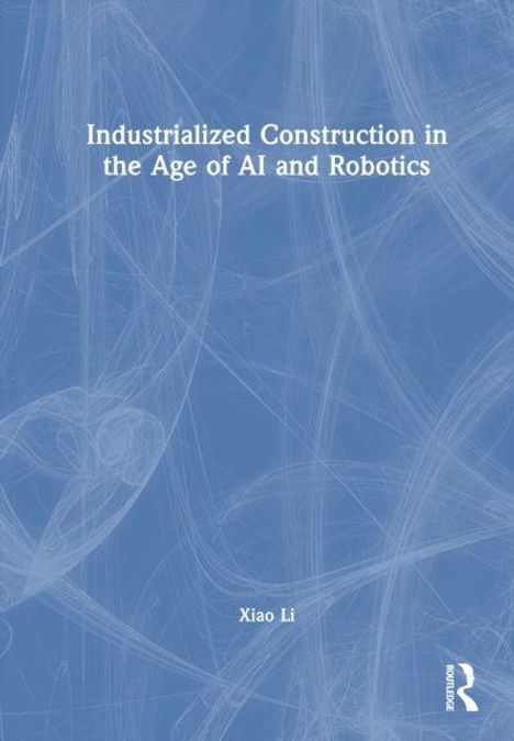 "Industrialized Construction in the Age of AI and Robotics" von Xiao Li. Abstrakte blaue Linien und ein Routledge-Logo.
