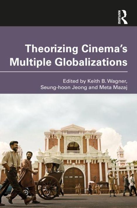 „Theorizing Cinema’s Multiple Globalizations“, Keith B. Wagner u.a. Herausgeber, unten ein historisches Gebäude und Menschen.