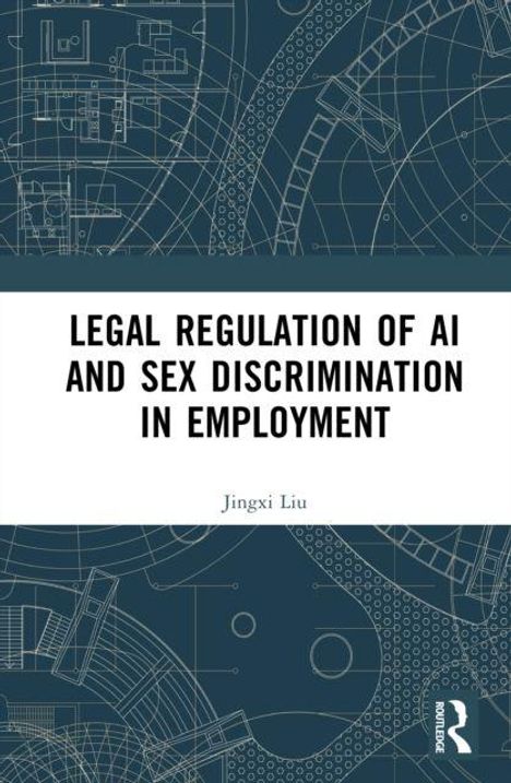 "LEGAL REGULATION OF AI AND SEX DISCRIMINATION IN EMPLOYMENT" von Jingxi Liu. Technische Zeichnungen im Hintergrund.