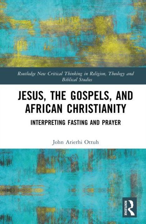"Jesus, the Gospels, and African Christianity: Interpreting Fasting and Prayer" von John Arierhi Ottuh. Bunt abstraktes Cover.