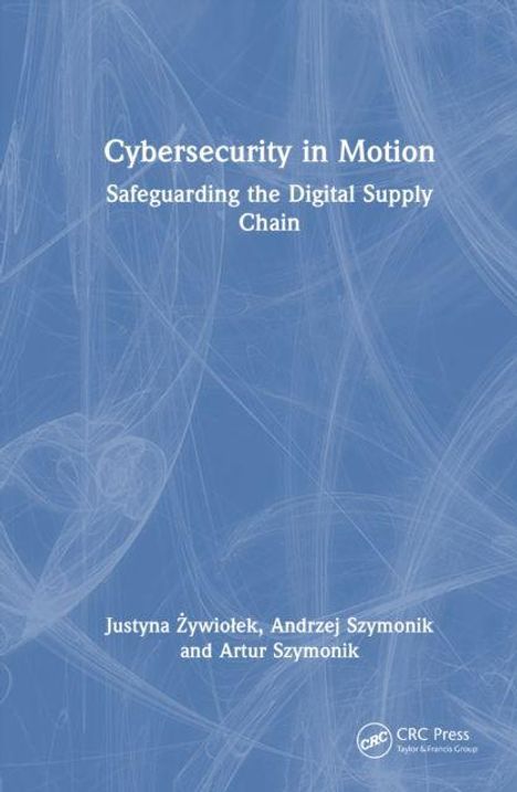 Titel: "Cybersecurity in Motion: Safeguarding the Digital Supply Chain." Autoren: Justyna Żywiołek, Andrzej Szymonik, Artur Szymonik. Blaues Muster im Hintergrund.