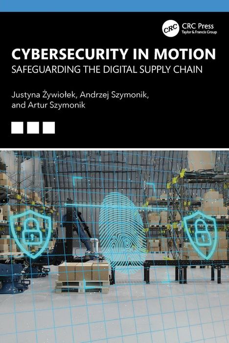 "CYBERSECURITY IN MOTION: SAFEGUARDING THE DIGITAL SUPPLY CHAIN" von Justyna Żywiołek, Andrzej Szymonik, Artur Szymonik. Im Hintergrund ein Lagerhaus mit einem digitalen Fingerabdruck, Symbolen für Sicherheit und einem Gittermuster.