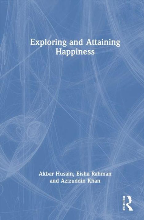 Titel: Exploring and Attaining Happiness. Autoren: Akbar Husain, Eisha Rahman, Azizuddin Khan. Blaues, abstraktes Hintergrundmotiv.