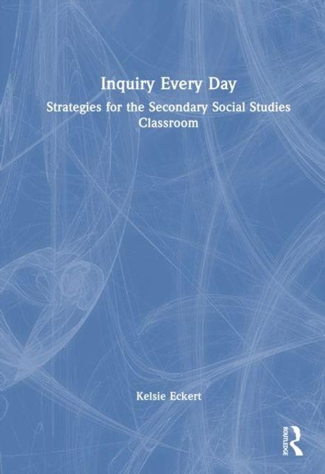 "Inquiry Every Day: Strategies for the Secondary Social Studies Classroom" von Kelsie Eckert. Blauer Hintergrund mit weißen Linien.