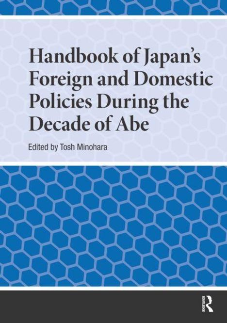 „Handbook of Japan's Foreign and Domestic Policies During the Decade of Abe“, edited by Tosh Minohara. Hintergrund mit blauen Wabenmuster.