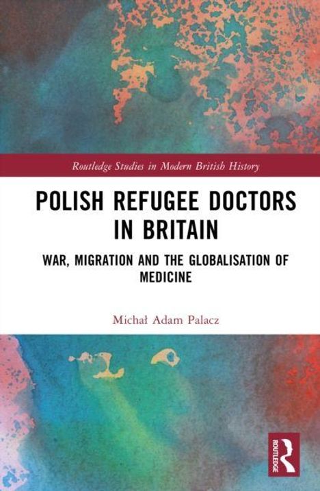 "Polish Refugee Doctors in Britain: War, Migration and the Globalisation of Medicine" von Michał Adam Palacz. Bunter Hintergrund.