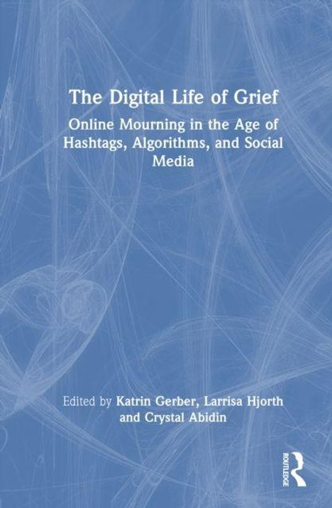 "The Digital Life of Grief: Online Mourning in the Age of Hashtags, Algorithms, and Social Media," herausgegeben von Katrin Gerber, Larrisa Hjorth und Crystal Abidin. Blaues, abstraktes Hintergrunddesign, Routledge-Logo.